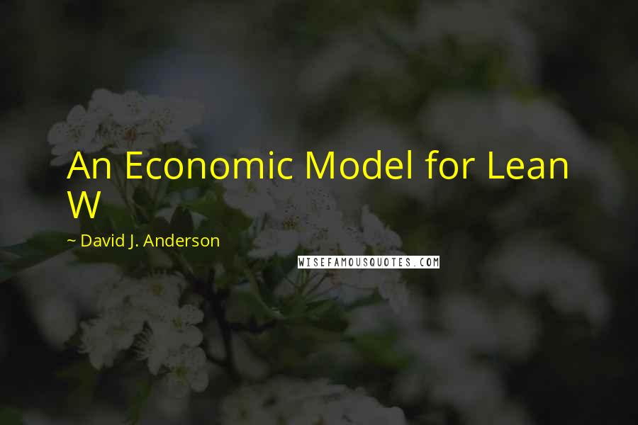 David J. Anderson Quotes: An Economic Model for Lean W