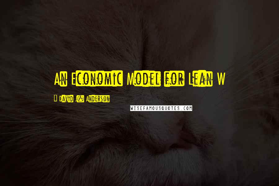 David J. Anderson Quotes: An Economic Model for Lean W