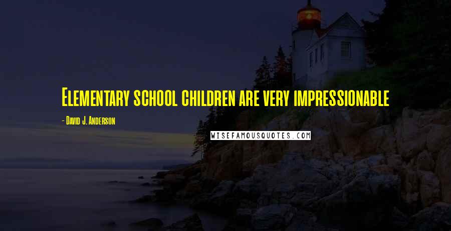 David J. Anderson Quotes: Elementary school children are very impressionable