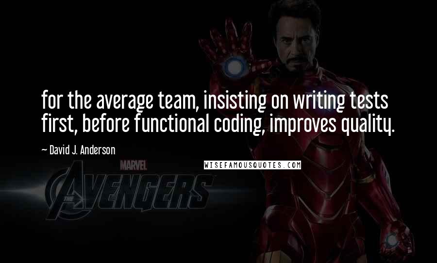 David J. Anderson Quotes: for the average team, insisting on writing tests first, before functional coding, improves quality.