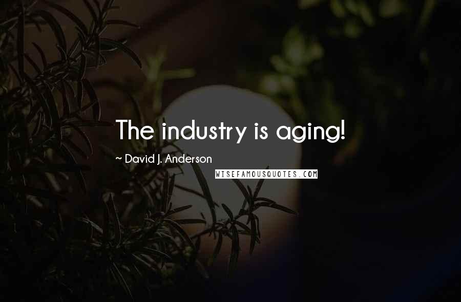 David J. Anderson Quotes: The industry is aging!