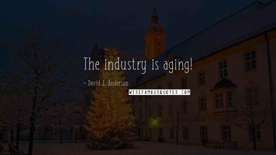 David J. Anderson Quotes: The industry is aging!