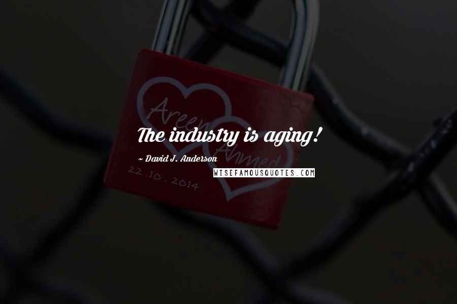 David J. Anderson Quotes: The industry is aging!