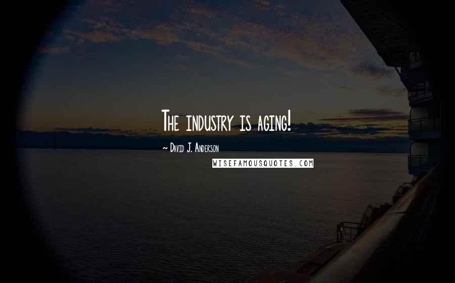 David J. Anderson Quotes: The industry is aging!