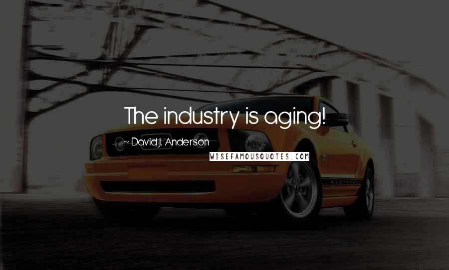 David J. Anderson Quotes: The industry is aging!