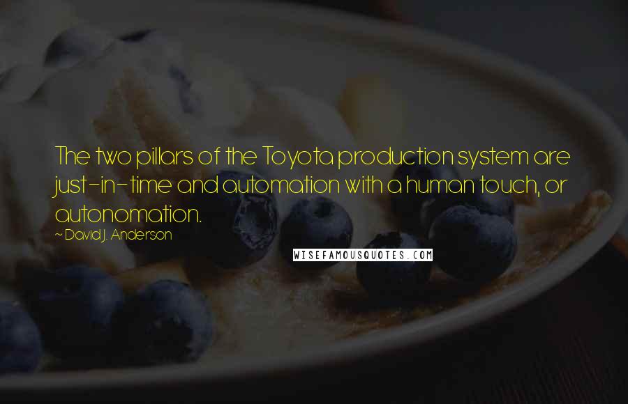 David J. Anderson Quotes: The two pillars of the Toyota production system are just-in-time and automation with a human touch, or autonomation.