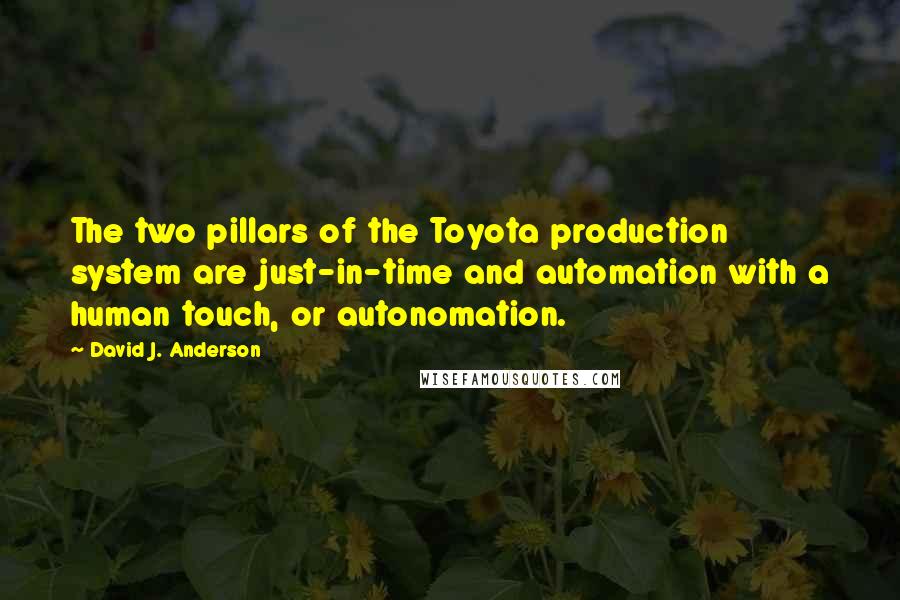 David J. Anderson Quotes: The two pillars of the Toyota production system are just-in-time and automation with a human touch, or autonomation.