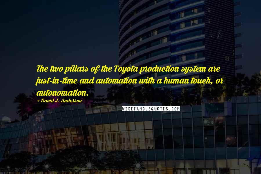 David J. Anderson Quotes: The two pillars of the Toyota production system are just-in-time and automation with a human touch, or autonomation.