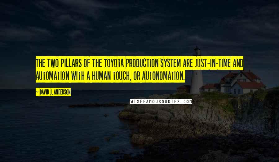 David J. Anderson Quotes: The two pillars of the Toyota production system are just-in-time and automation with a human touch, or autonomation.