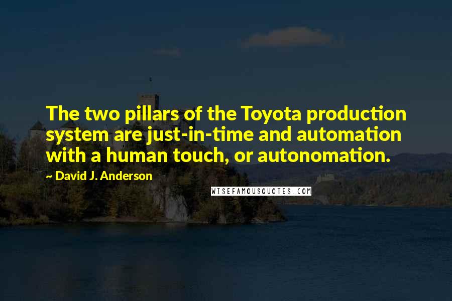 David J. Anderson Quotes: The two pillars of the Toyota production system are just-in-time and automation with a human touch, or autonomation.