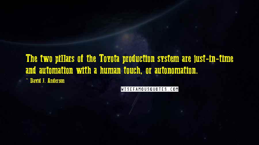 David J. Anderson Quotes: The two pillars of the Toyota production system are just-in-time and automation with a human touch, or autonomation.