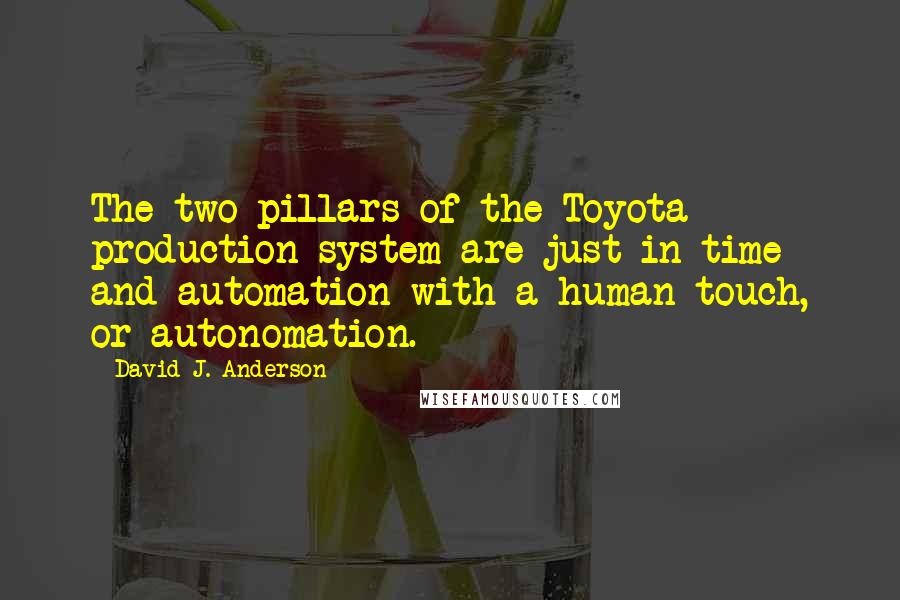 David J. Anderson Quotes: The two pillars of the Toyota production system are just-in-time and automation with a human touch, or autonomation.