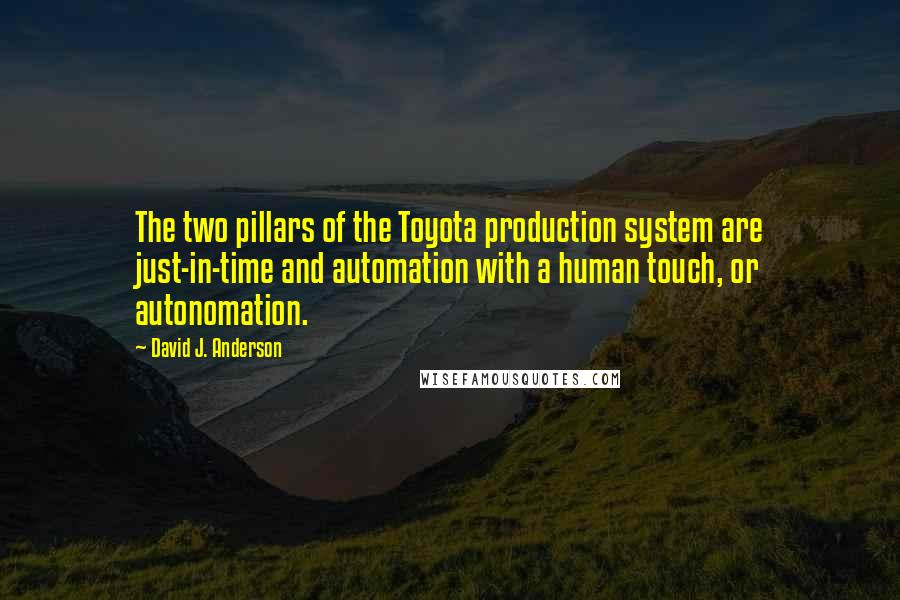 David J. Anderson Quotes: The two pillars of the Toyota production system are just-in-time and automation with a human touch, or autonomation.