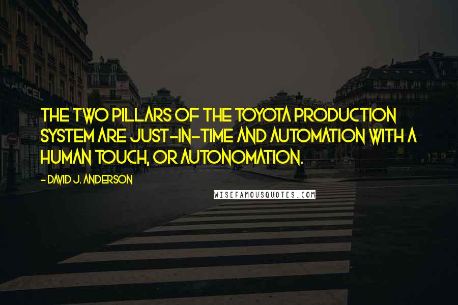David J. Anderson Quotes: The two pillars of the Toyota production system are just-in-time and automation with a human touch, or autonomation.