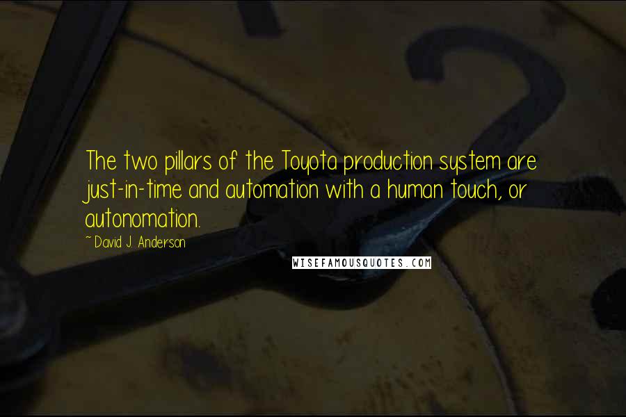 David J. Anderson Quotes: The two pillars of the Toyota production system are just-in-time and automation with a human touch, or autonomation.