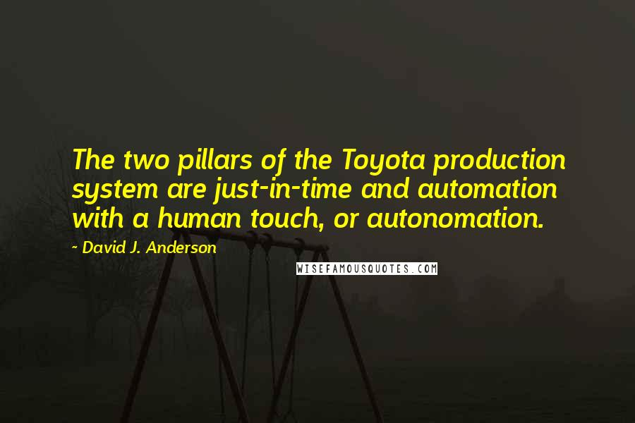 David J. Anderson Quotes: The two pillars of the Toyota production system are just-in-time and automation with a human touch, or autonomation.