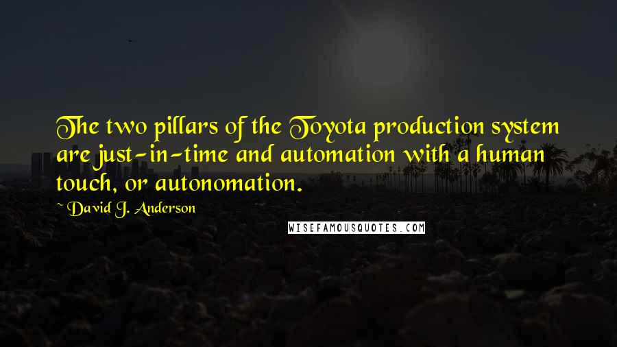 David J. Anderson Quotes: The two pillars of the Toyota production system are just-in-time and automation with a human touch, or autonomation.