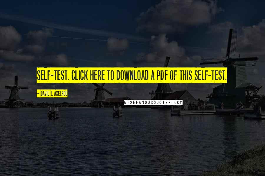 David J. Axelrod Quotes: Self-Test. Click here to download a PDF of this Self-Test.