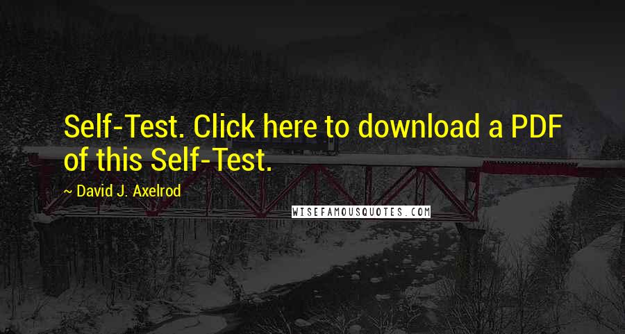 David J. Axelrod Quotes: Self-Test. Click here to download a PDF of this Self-Test.