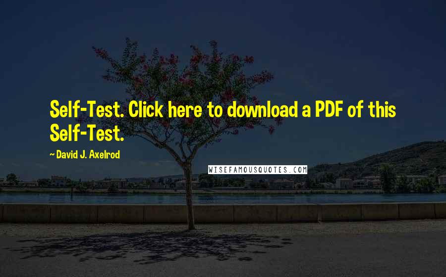 David J. Axelrod Quotes: Self-Test. Click here to download a PDF of this Self-Test.