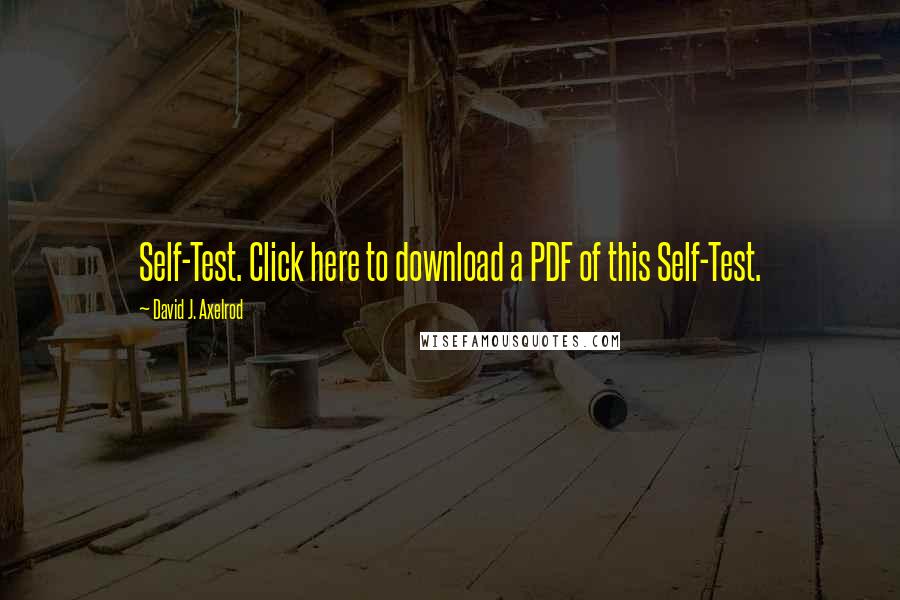 David J. Axelrod Quotes: Self-Test. Click here to download a PDF of this Self-Test.