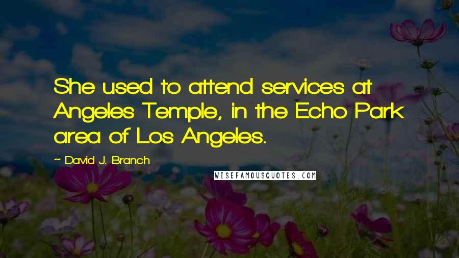 David J. Branch Quotes: She used to attend services at Angeles Temple, in the Echo Park area of Los Angeles.