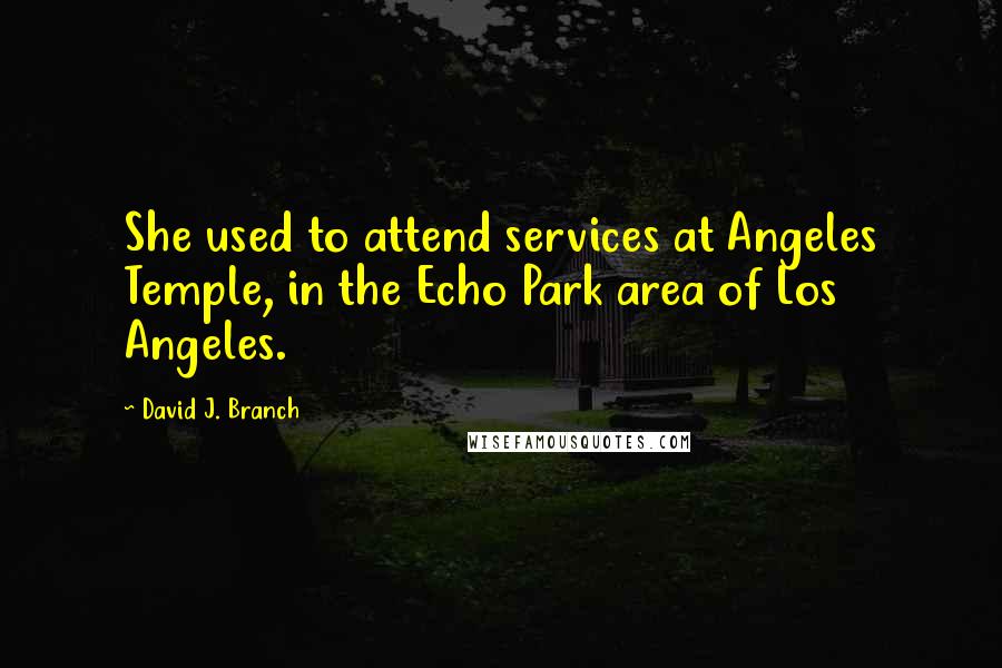 David J. Branch Quotes: She used to attend services at Angeles Temple, in the Echo Park area of Los Angeles.