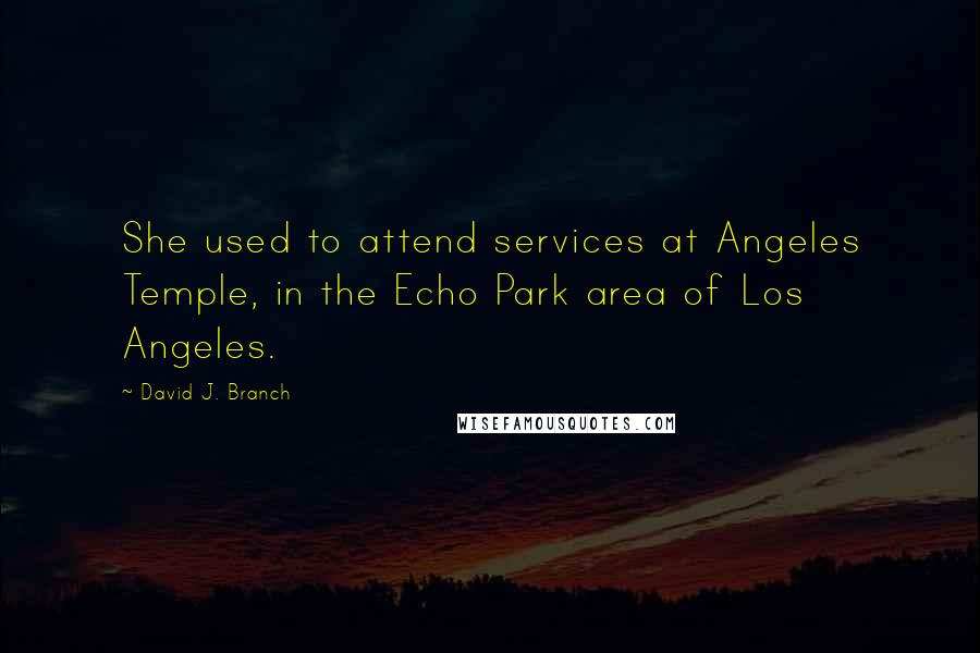 David J. Branch Quotes: She used to attend services at Angeles Temple, in the Echo Park area of Los Angeles.