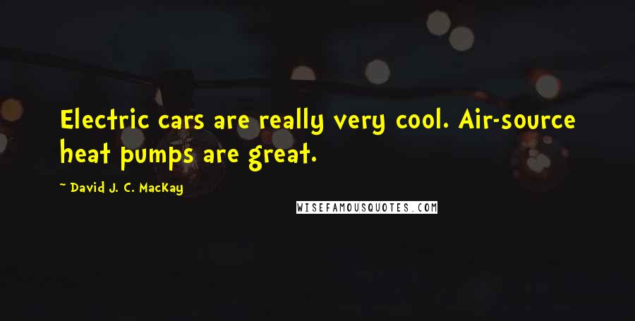 David J. C. MacKay Quotes: Electric cars are really very cool. Air-source heat pumps are great.