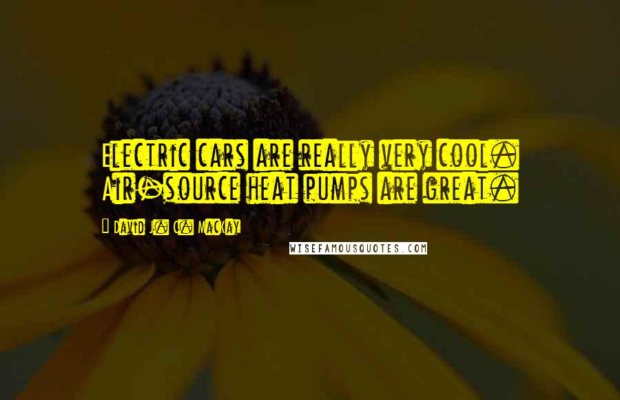 David J. C. MacKay Quotes: Electric cars are really very cool. Air-source heat pumps are great.