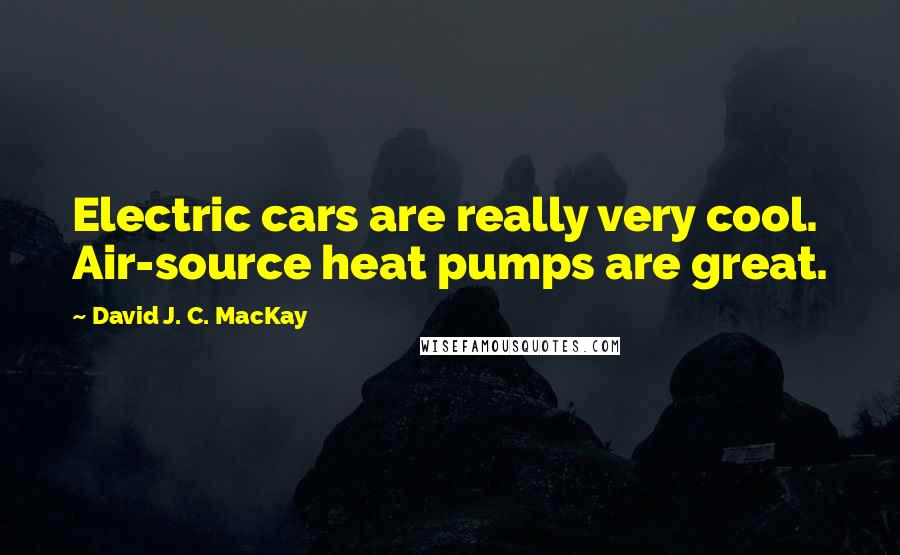 David J. C. MacKay Quotes: Electric cars are really very cool. Air-source heat pumps are great.