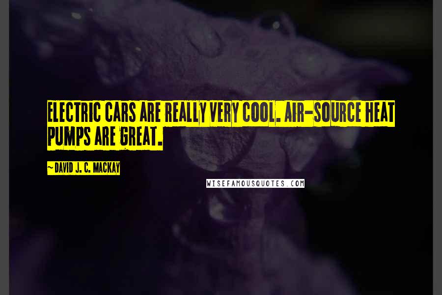 David J. C. MacKay Quotes: Electric cars are really very cool. Air-source heat pumps are great.