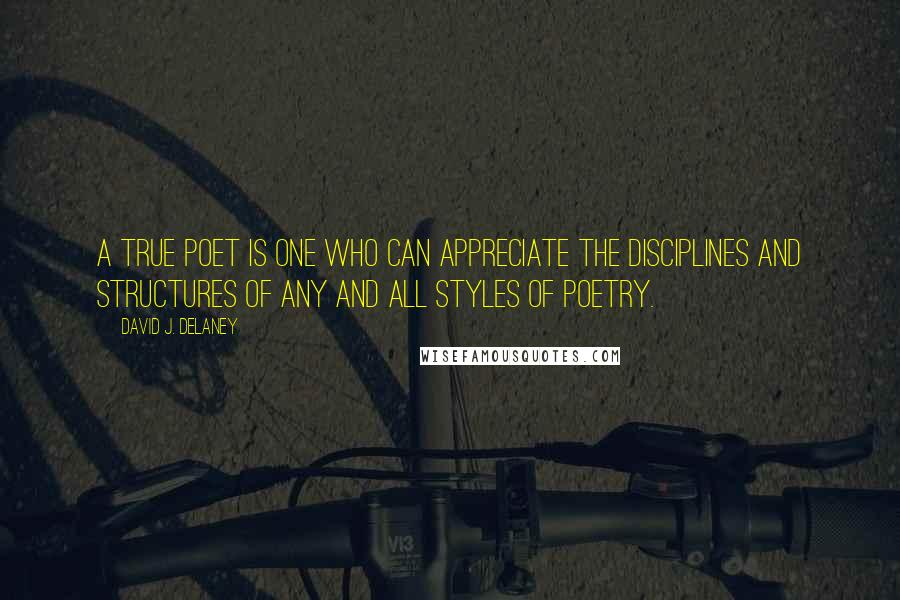 David J. Delaney Quotes: A true poet is one who can appreciate the disciplines and structures of any and all styles of poetry.