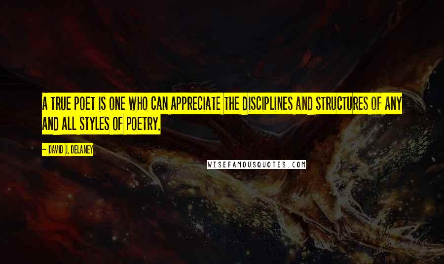 David J. Delaney Quotes: A true poet is one who can appreciate the disciplines and structures of any and all styles of poetry.