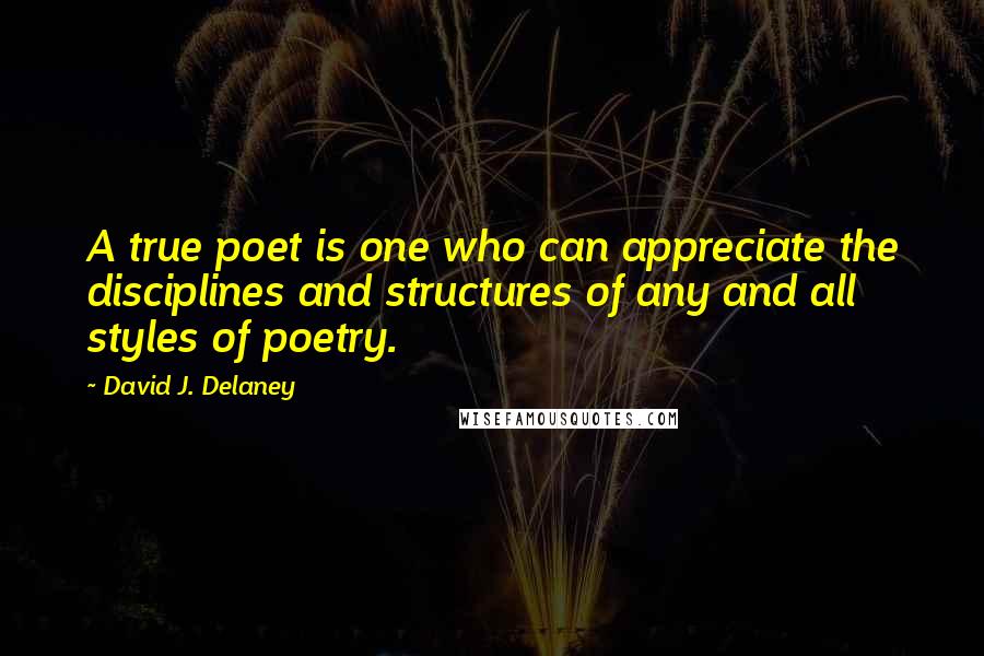 David J. Delaney Quotes: A true poet is one who can appreciate the disciplines and structures of any and all styles of poetry.