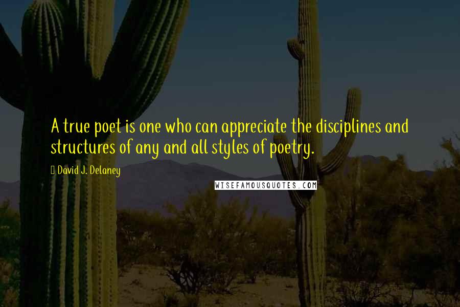 David J. Delaney Quotes: A true poet is one who can appreciate the disciplines and structures of any and all styles of poetry.