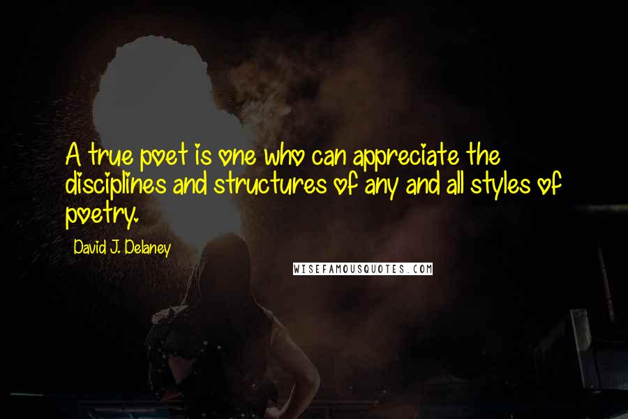 David J. Delaney Quotes: A true poet is one who can appreciate the disciplines and structures of any and all styles of poetry.
