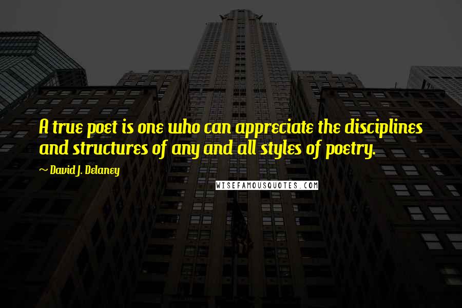 David J. Delaney Quotes: A true poet is one who can appreciate the disciplines and structures of any and all styles of poetry.