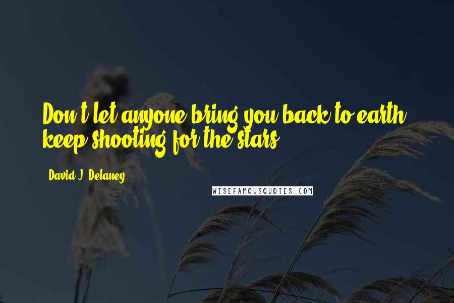 David J. Delaney Quotes: Don't let anyone bring you back to earth, keep shooting for the stars.