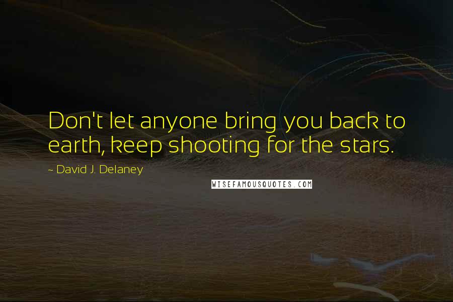 David J. Delaney Quotes: Don't let anyone bring you back to earth, keep shooting for the stars.