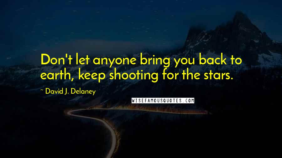 David J. Delaney Quotes: Don't let anyone bring you back to earth, keep shooting for the stars.