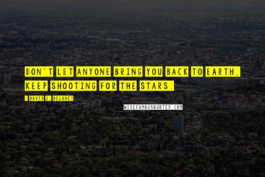 David J. Delaney Quotes: Don't let anyone bring you back to earth, keep shooting for the stars.