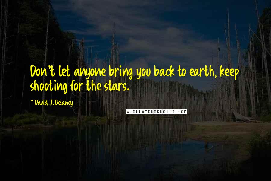 David J. Delaney Quotes: Don't let anyone bring you back to earth, keep shooting for the stars.