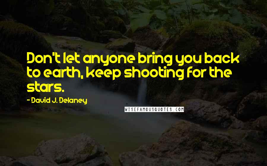 David J. Delaney Quotes: Don't let anyone bring you back to earth, keep shooting for the stars.