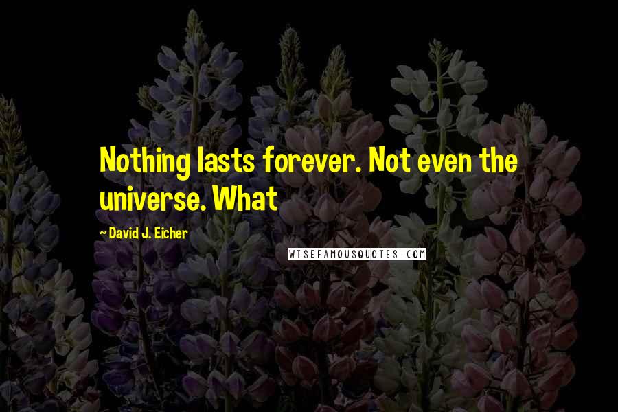 David J. Eicher Quotes: Nothing lasts forever. Not even the universe. What