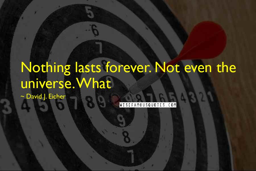 David J. Eicher Quotes: Nothing lasts forever. Not even the universe. What