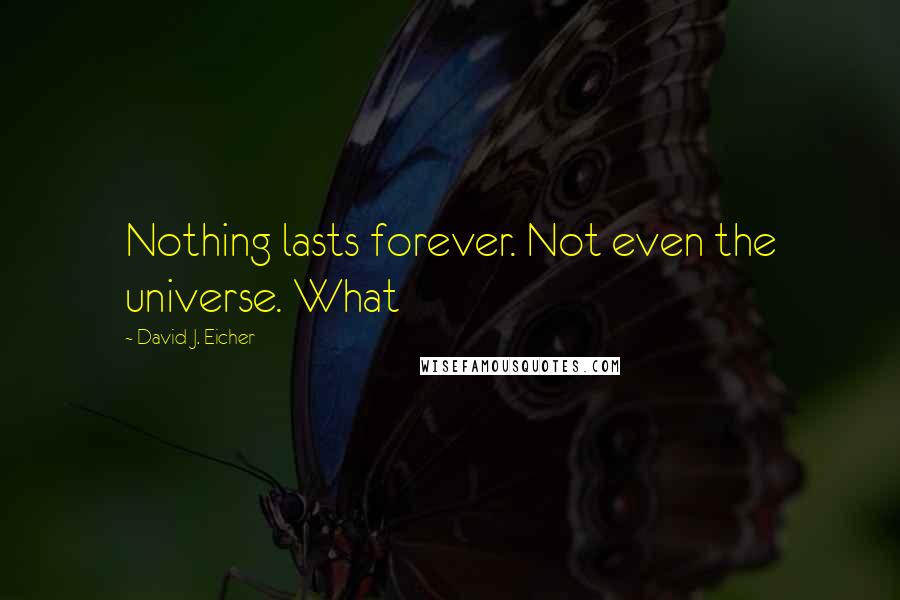 David J. Eicher Quotes: Nothing lasts forever. Not even the universe. What