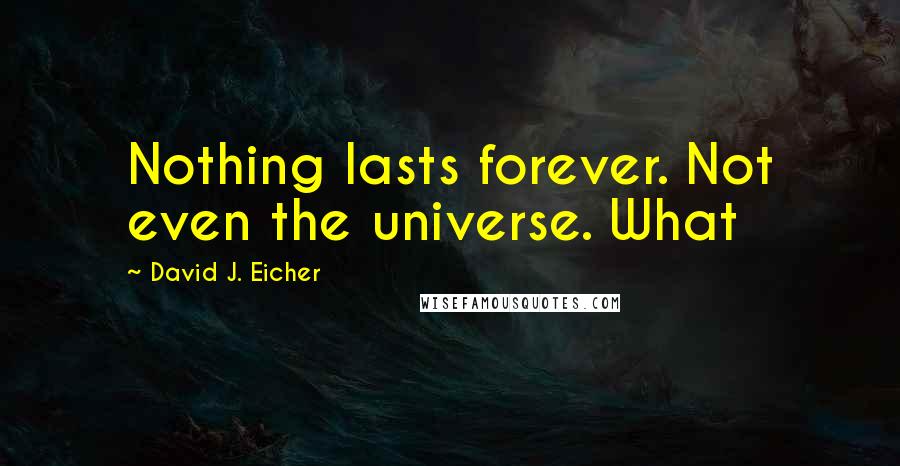 David J. Eicher Quotes: Nothing lasts forever. Not even the universe. What