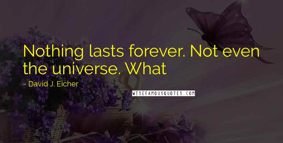 David J. Eicher Quotes: Nothing lasts forever. Not even the universe. What
