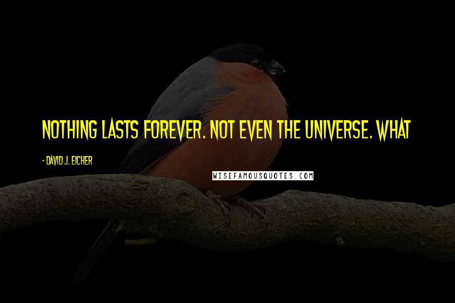 David J. Eicher Quotes: Nothing lasts forever. Not even the universe. What